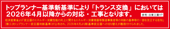 トップランナー新基準により「トランス交換」においては2026年4月以降からの対応・工事となります。